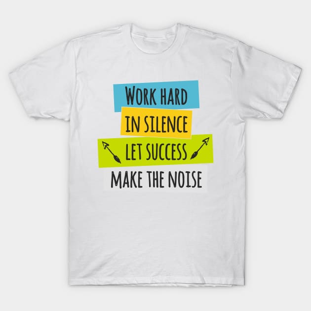 Work Hard in Silence Let Success Make the Noise T-Shirt by TKLA